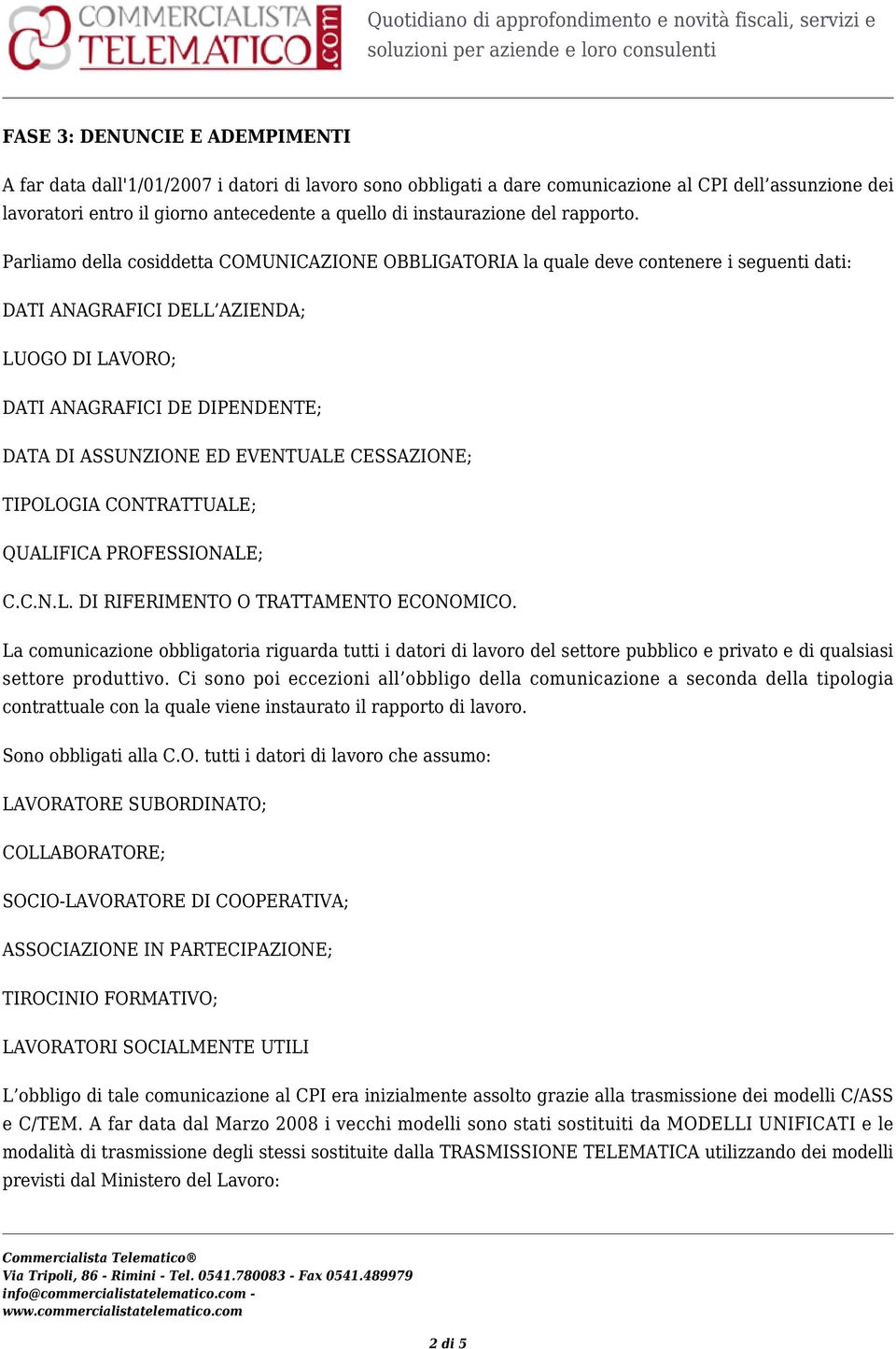 Parliamo della cosiddetta COMUNICAZIONE OBBLIGATORIA la quale deve contenere i seguenti dati: DATI ANAGRAFICI DELL AZIENDA; LUOGO DI LAVORO; DATI ANAGRAFICI DE DIPENDENTE; DATA DI ASSUNZIONE ED