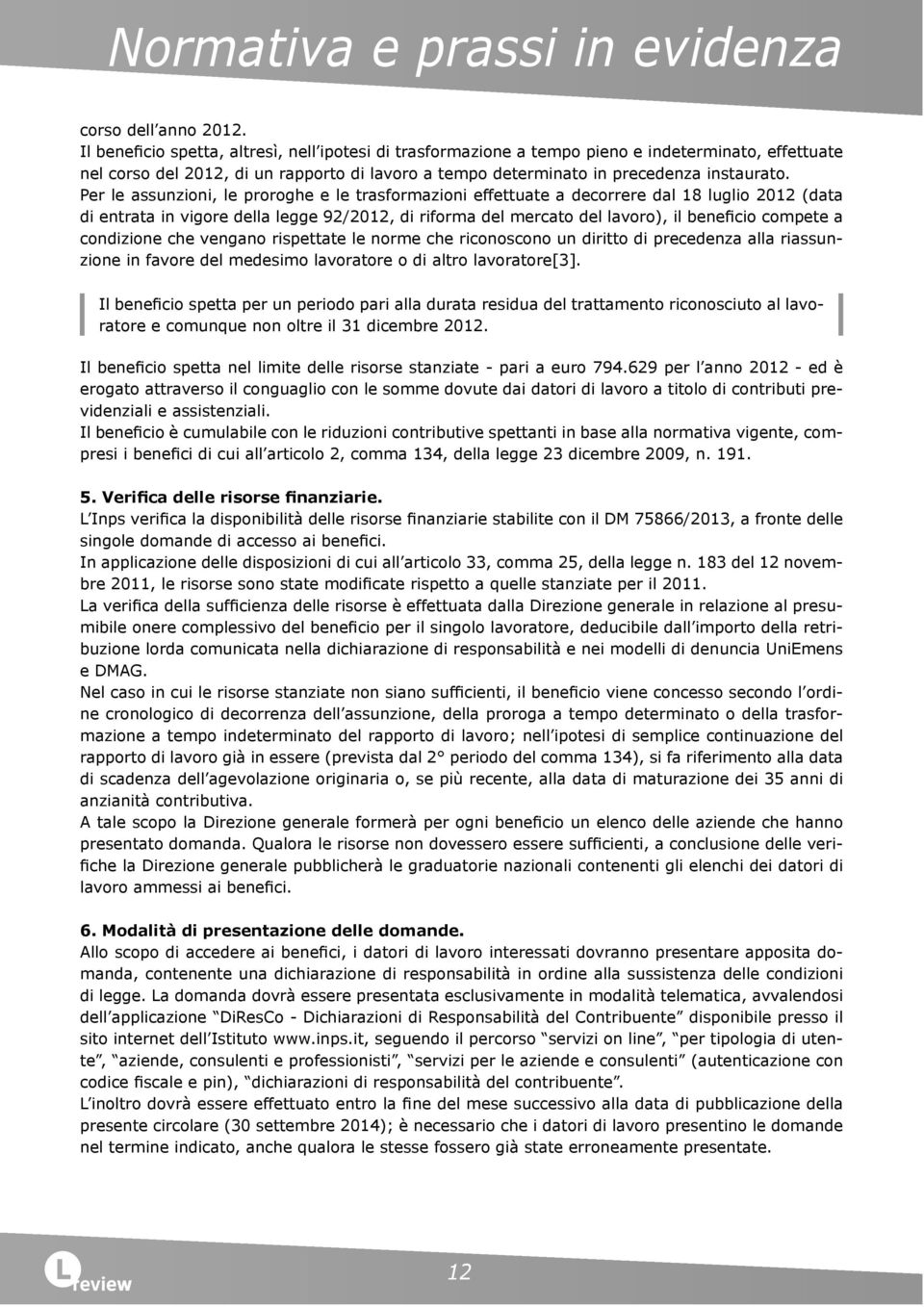 Per le assunzioni, le proroghe e le trasformazioni effettuate a decorrere dal 18 luglio 2012 (data di entrata in vigore della legge 92/2012, di riforma del mercato del lavoro), il beneficio compete a