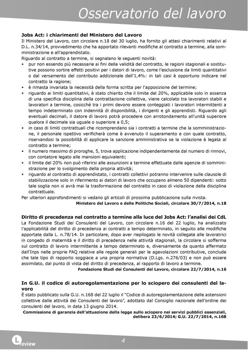 Riguardo al contratto a termine, si segnalano le seguenti novità: pur non essendo più necessarie ai fini della validità del contratto, le ragioni stagionali e sostitutive possono sortire effetti