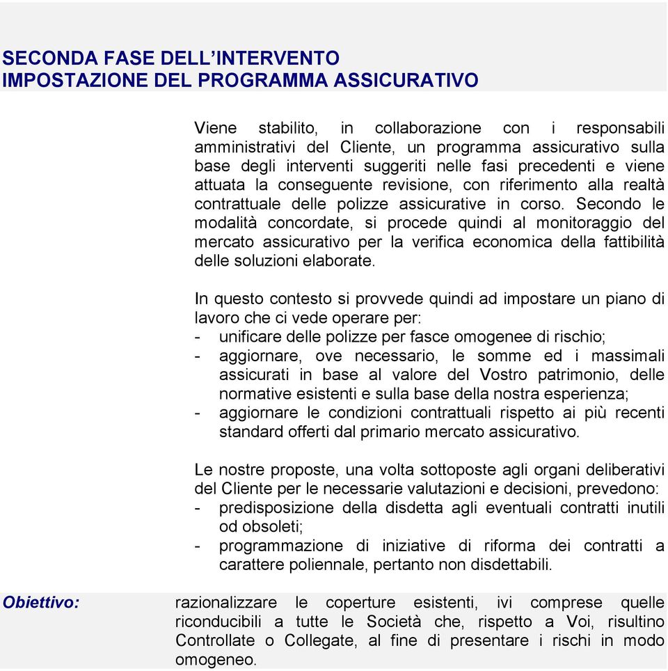 Secondo le modalità concordate, si procede quindi al monitoraggio del mercato assicurativo per la verifica economica della fattibilità delle soluzioni elaborate.