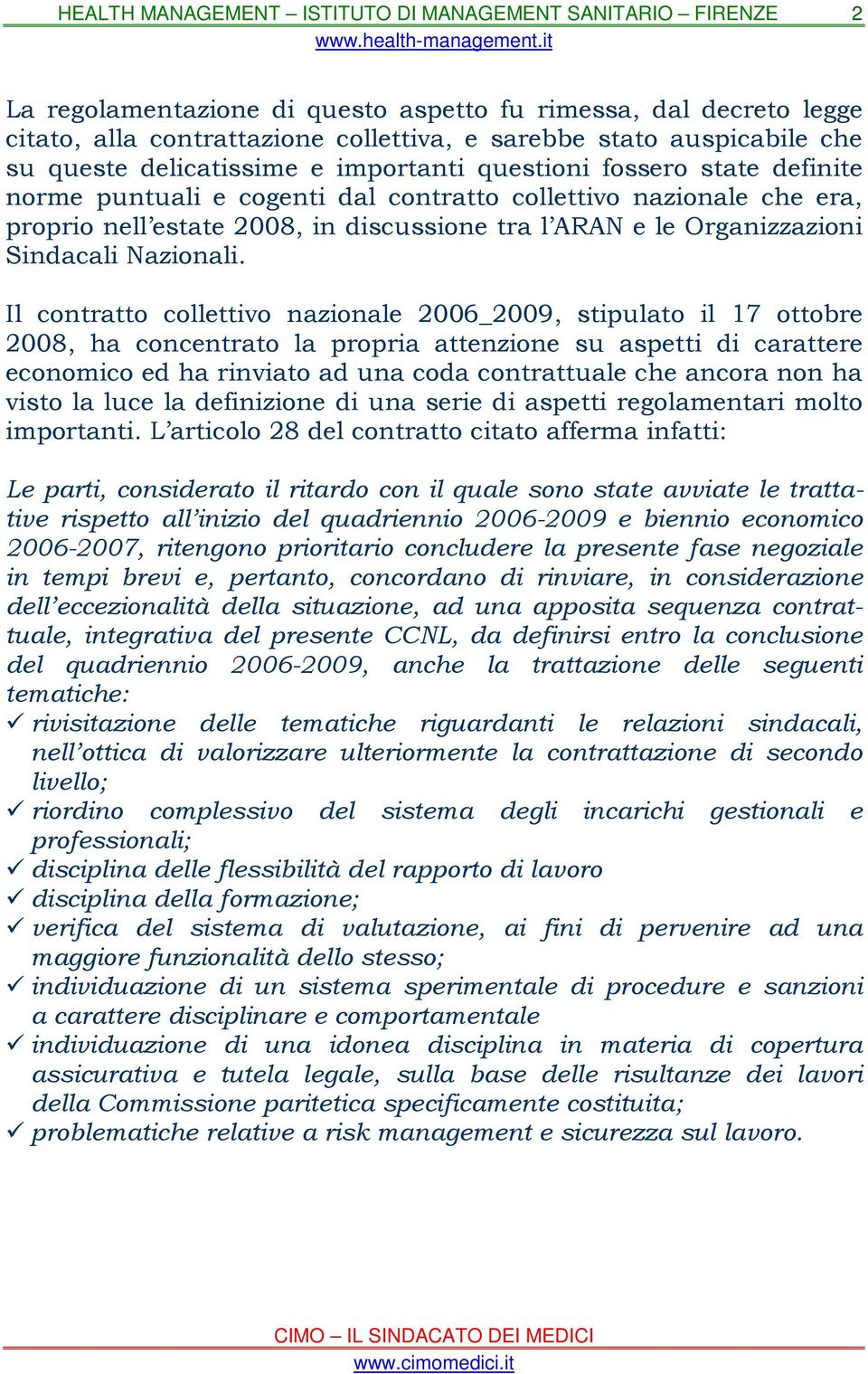 Il contratto collettivo nazionale 2006_2009, stipulato il 17 ottobre 2008, ha concentrato la propria attenzione su aspetti di carattere economico ed ha rinviato ad una coda contrattuale che ancora