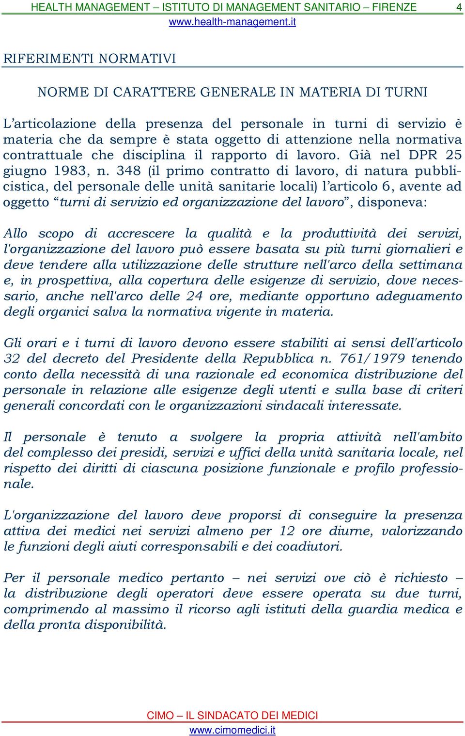 348 (il primo contratto di lavoro, di natura pubblicistica, del personale delle unità sanitarie locali) l articolo 6, avente ad oggetto turni di servizio ed organizzazione del lavoro, disponeva: Allo