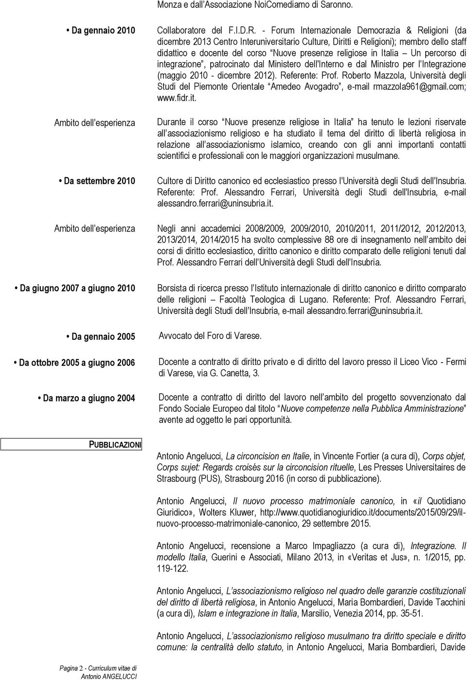 Italia Un percorso di integrazione, patrocinato dal Ministero dell'interno e dal Ministro per l Integrazione (maggio 2010 - dicembre 2012). Referente: Prof.