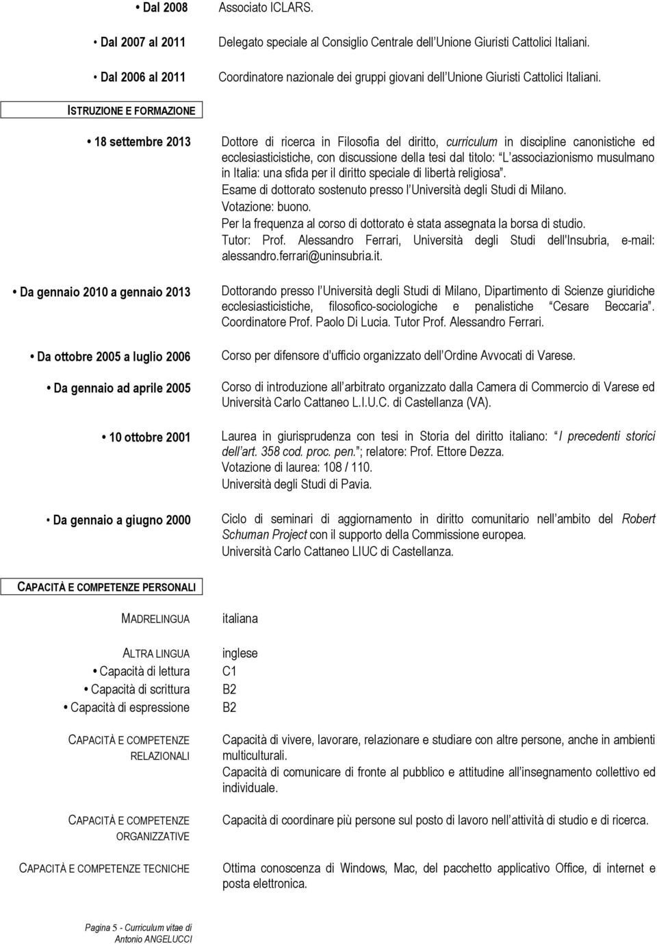 ISTRUZIONE E FORMAZIONE 18 settembre 2013 Da gennaio 2010 a gennaio 2013 Da ottobre 2005 a luglio 2006 Da gennaio ad aprile 2005 10 ottobre 2001 Da gennaio a giugno 2000 Dottore di ricerca in