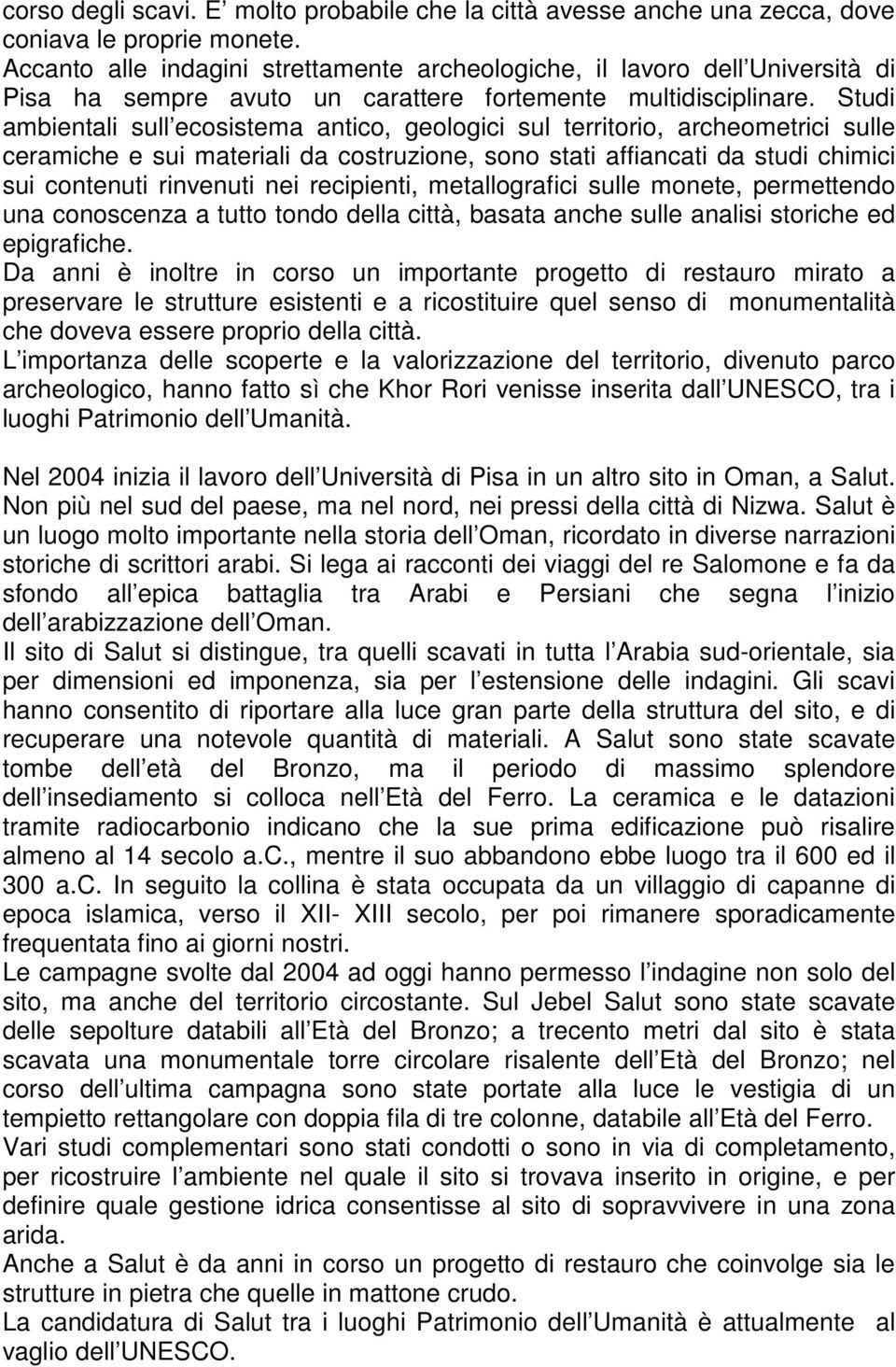 Studi ambientali sull ecosistema antico, geologici sul territorio, archeometrici sulle ceramiche e sui materiali da costruzione, sono stati affiancati da studi chimici sui contenuti rinvenuti nei