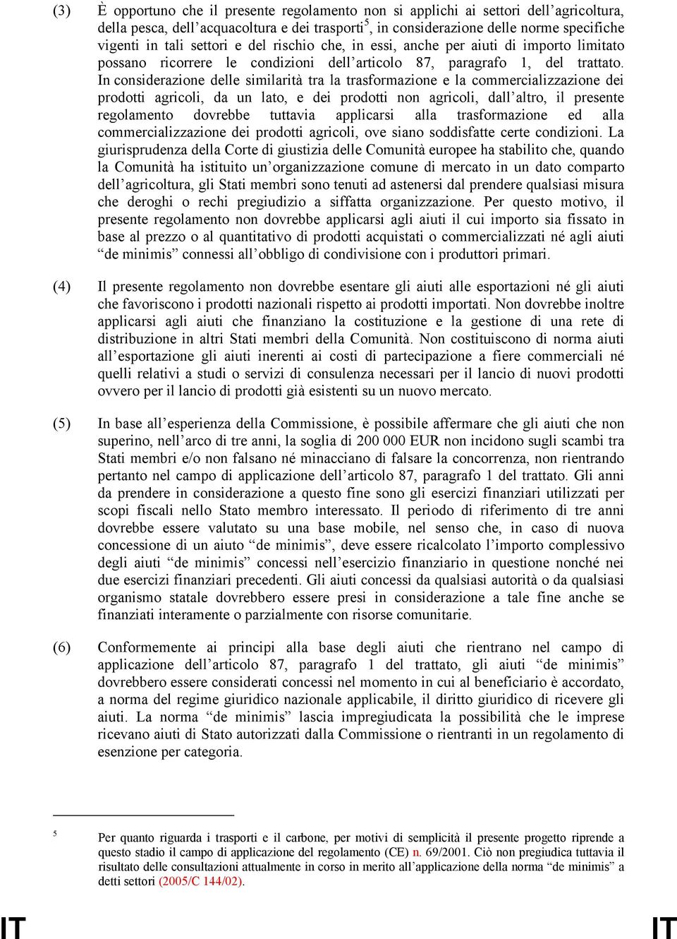 In considerazione delle similarità tra la trasformazione e la commercializzazione dei prodotti agricoli, da un lato, e dei prodotti non agricoli, dall altro, il presente regolamento dovrebbe tuttavia