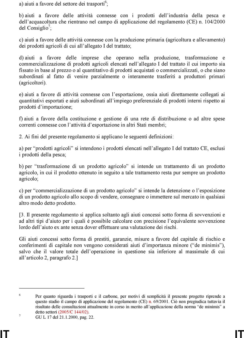 104/2000 del Consiglio 7 ; c) aiuti a favore delle attività connesse con la produzione primaria (agricoltura e allevamento) dei prodotti agricoli di cui all allegato I del trattato; d) aiuti a favore