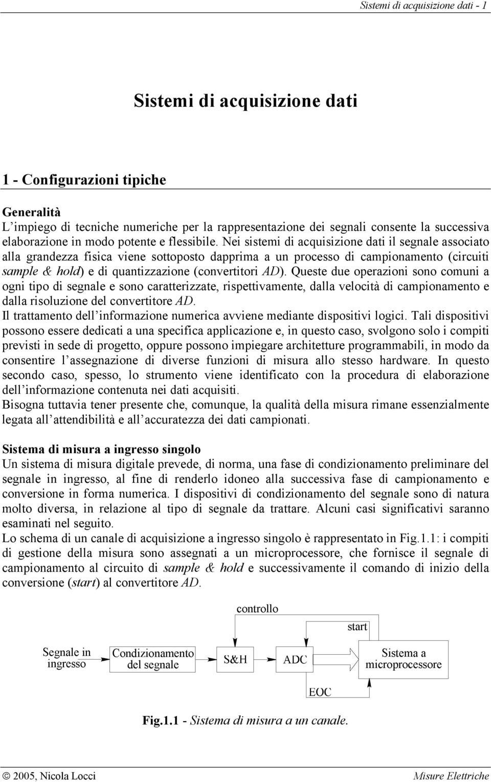 Nei sistemi di acquisizione dati il segnale associato alla grandezza fisica viene sottoposto dapprima a un processo di campionamento (circuiti sample & hold) e di quantizzazione (convertitori AD).