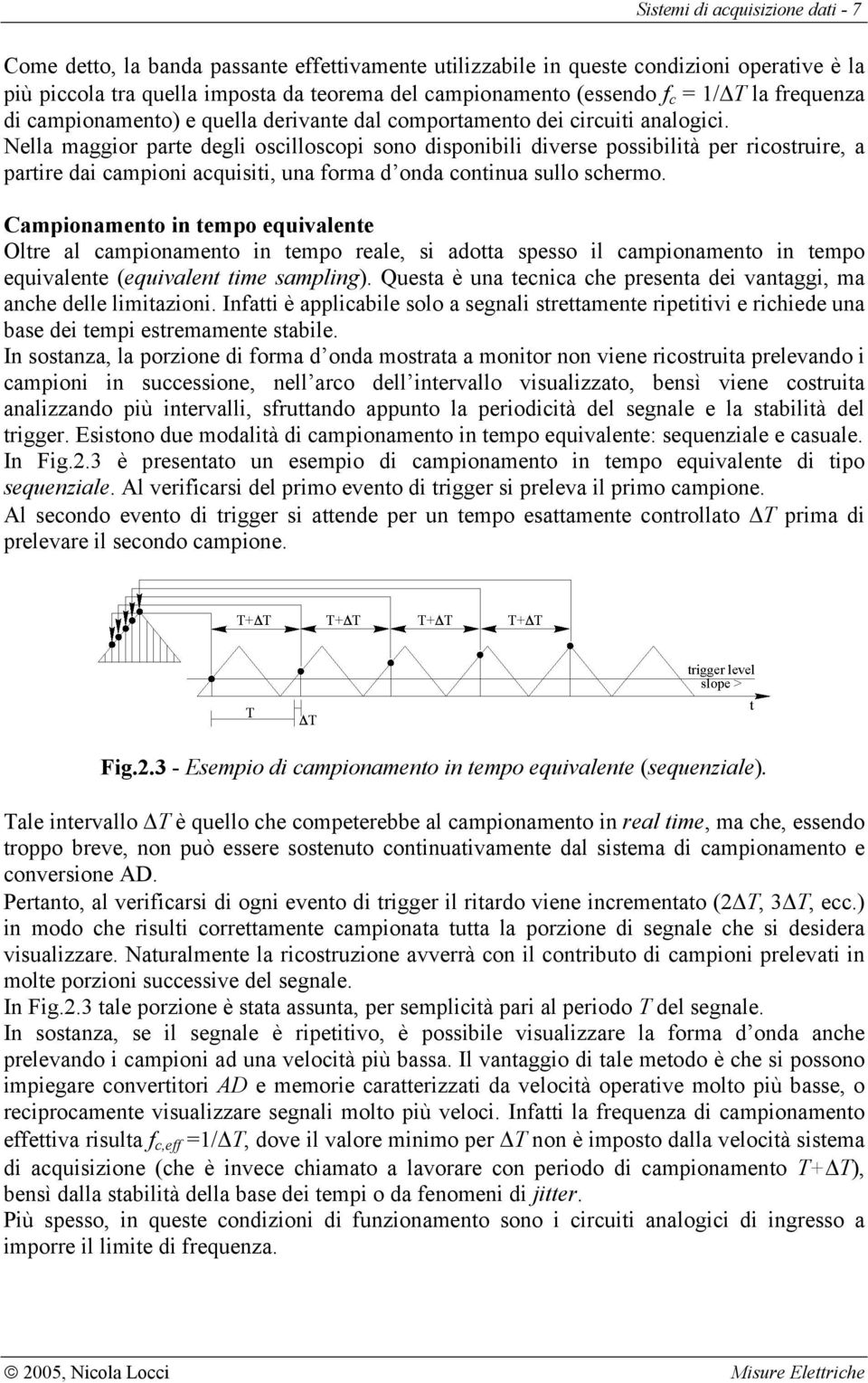 Nella maggior parte degli oscilloscopi sono disponibili diverse possibilità per ricostruire, a partire dai campioni acquisiti, una forma d onda continua sullo schermo.