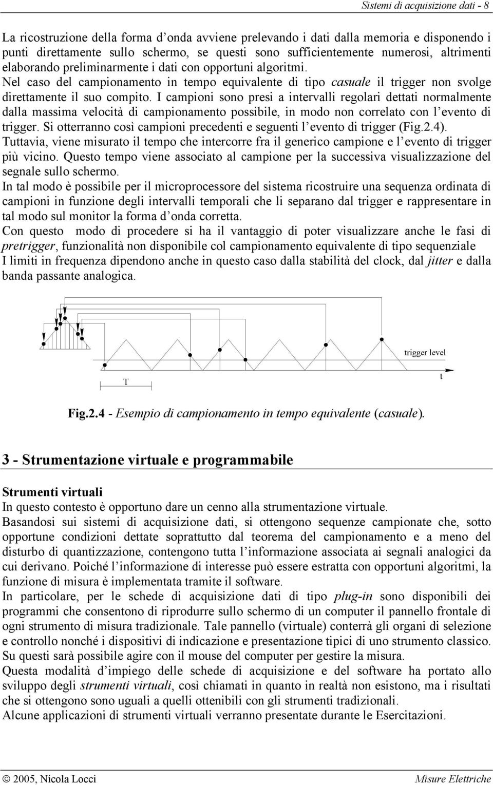 I campioni sono presi a intervalli regolari dettati normalmente dalla massima velocità di campionamento possibile, in modo non correlato con l evento di trigger.