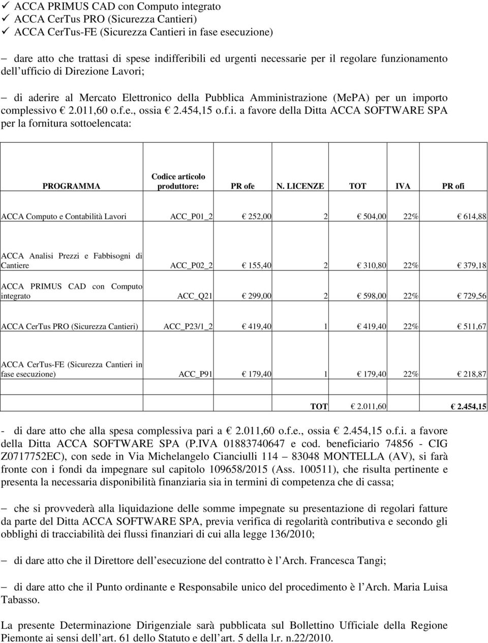 LICENZE TOT IVA PR ofi ACCA Computo e Contabilità Lavori ACC_P01_2 252,00 2 504,00 22% 614,88 ACCA Analisi Prezzi e Fabbisogni di Cantiere ACC_P02_2 155,40 2 310,80 22% 379,18 ACCA PRIMUS CAD con