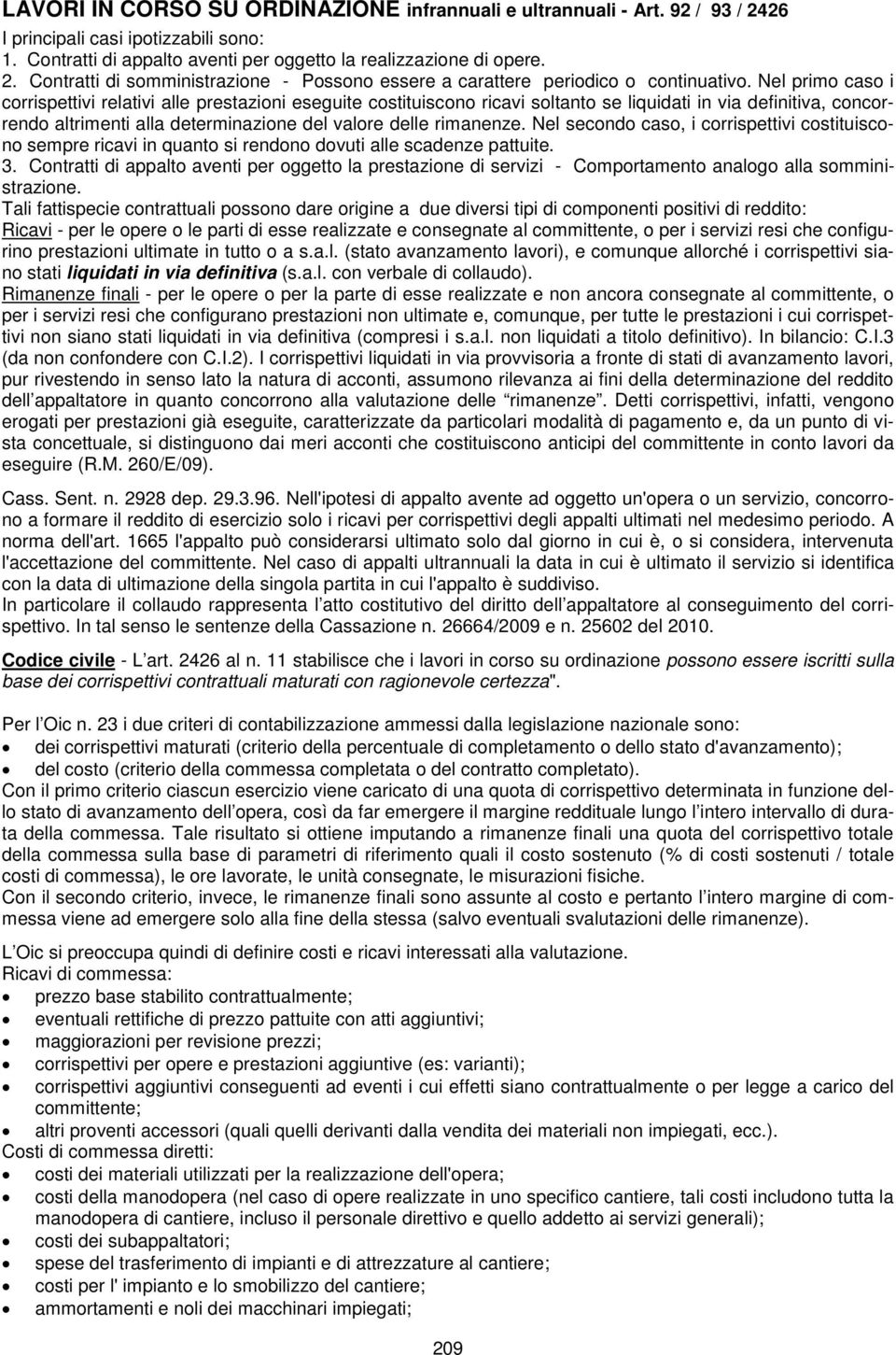 Nel secondo caso, i corrispettivi costituiscono sempre ricavi in quanto si rendono dovuti alle scadenze pattuite. 3.