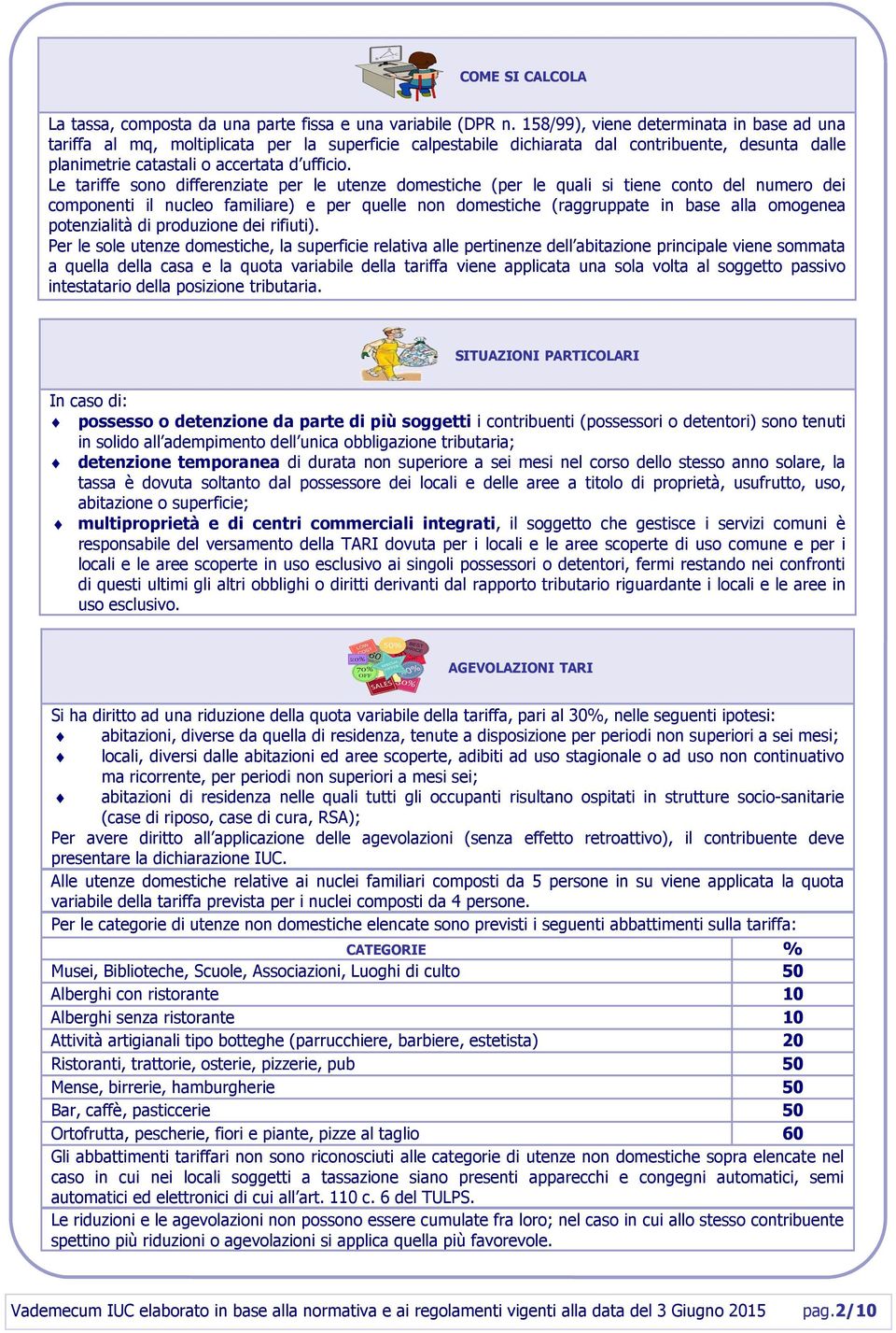 Le tariffe sono differenziate per le utenze domestiche (per le quali si tiene conto del numero dei componenti il nucleo familiare) e per quelle non domestiche (raggruppate in base alla omogenea