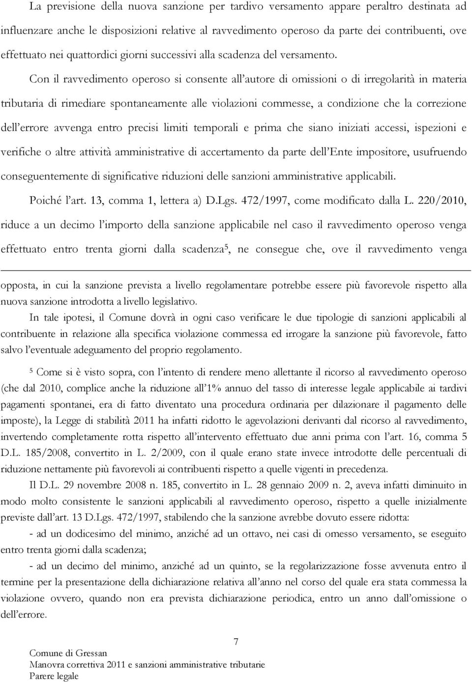 Con il ravvedimento operoso si consente all autore di omissioni o di irregolarità in materia tributaria di rimediare spontaneamente alle violazioni commesse, a condizione che la correzione dell