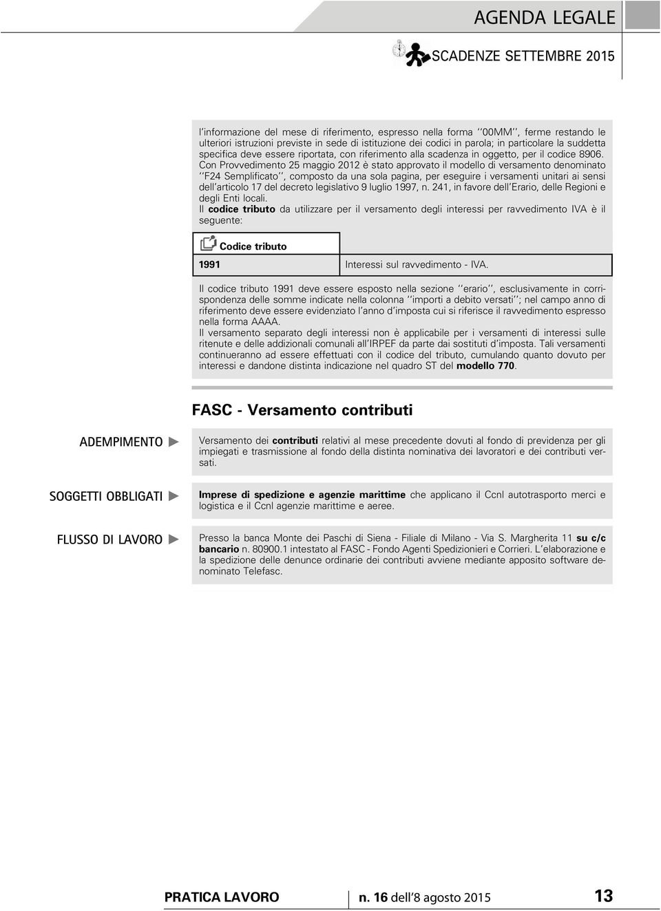 Con Provvedimento 25 maggio 2012 è stato approvato il modello di versamento denominato F24 Semplificato, composto da una sola pagina, per eseguire i versamenti unitari ai sensi dell articolo 17 del