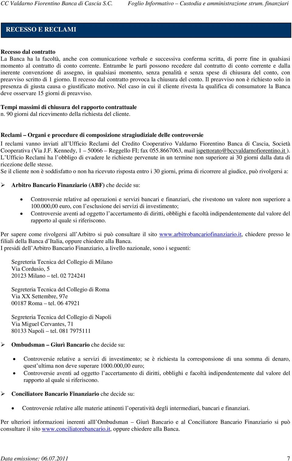 scritto di 1 giorno. Il recesso dal contratto provoca la chiusura del conto. Il preavviso non è richiesto solo in presenza di giusta causa o giustificato motivo.