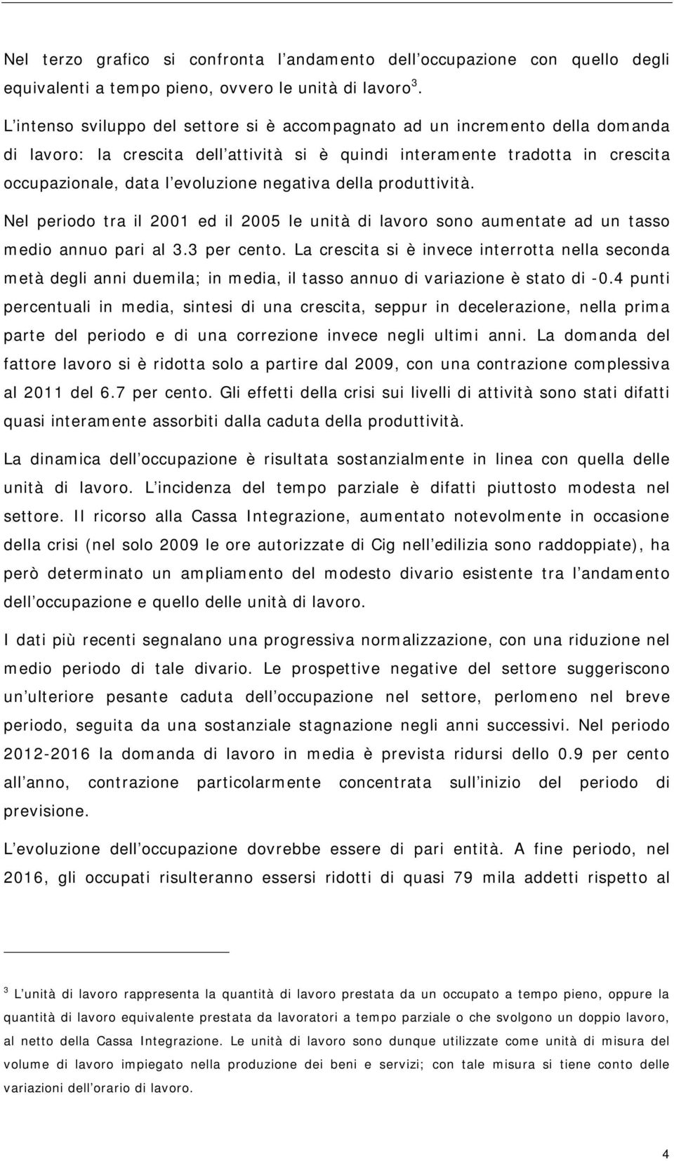 negativa della produttività. Nel periodo tra il 2001 ed il 2005 le unità di lavoro sono aumentate ad un tasso medio annuo pari al 3.3 per cento.