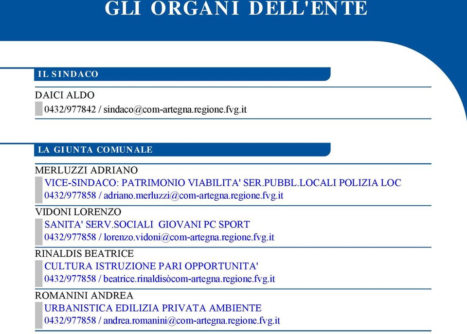 merluzzi@com-artegna.regione.fvg.it VIDONI LORENZO SANITA' SERV.SOCIALI GIOVANI PC SPORT 0432/977858 / lorenzo.vidoni@com-artegna.regione.fvg.it RINALDIS BEATRICE CULTURA ISTRUZIONE PARI OPPORTUNITA' 0432/977858 / beatrice.