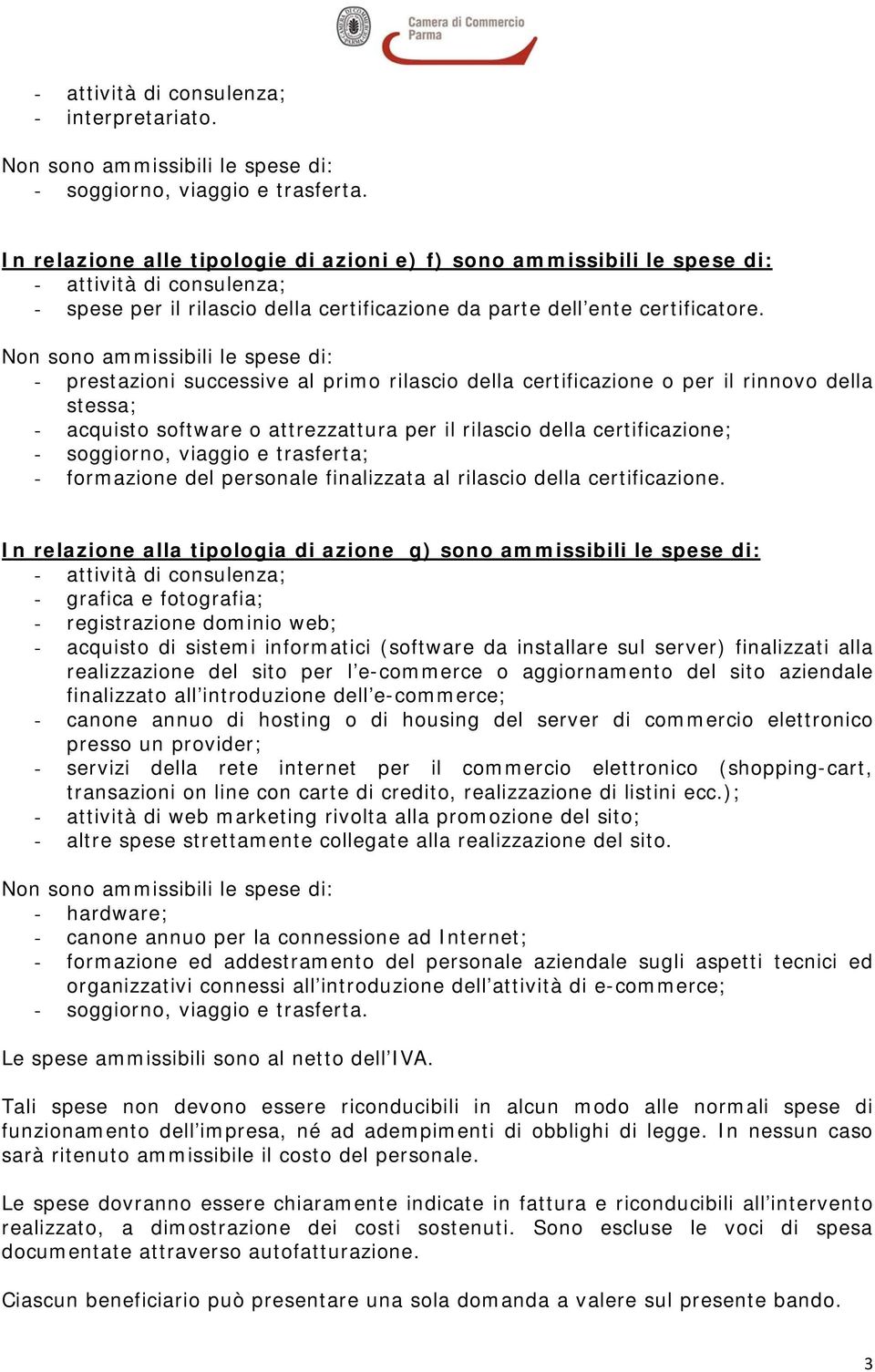 Non sono ammissibili le spese di: - prestazioni successive al primo rilascio della certificazione o per il rinnovo della stessa; - acquisto software o attrezzattura per il rilascio della