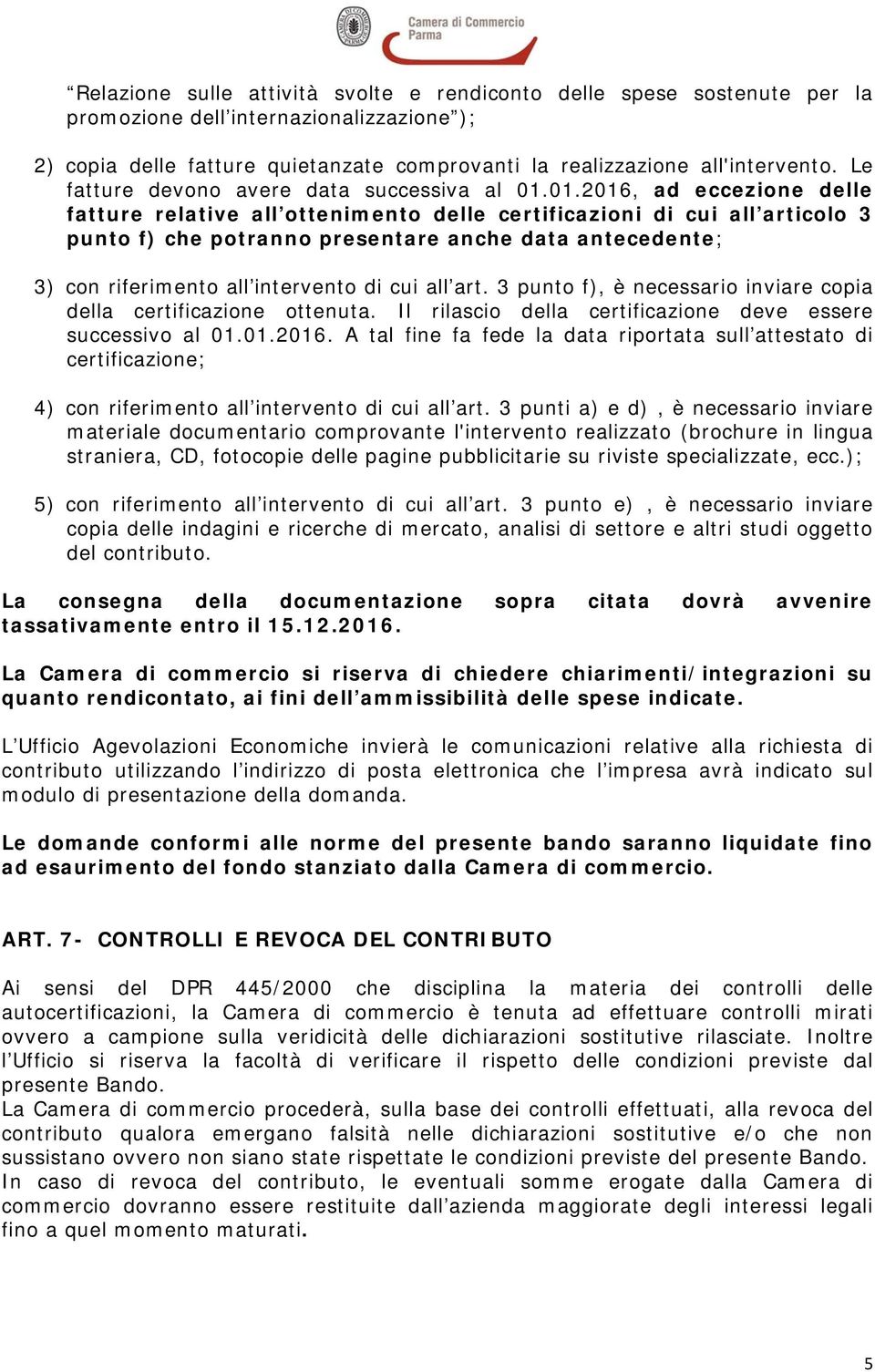 01.2016, ad eccezione delle fatture relative all ottenimento delle certificazioni di cui all articolo 3 punto f) che potranno presentare anche data antecedente; 3) con riferimento all intervento di