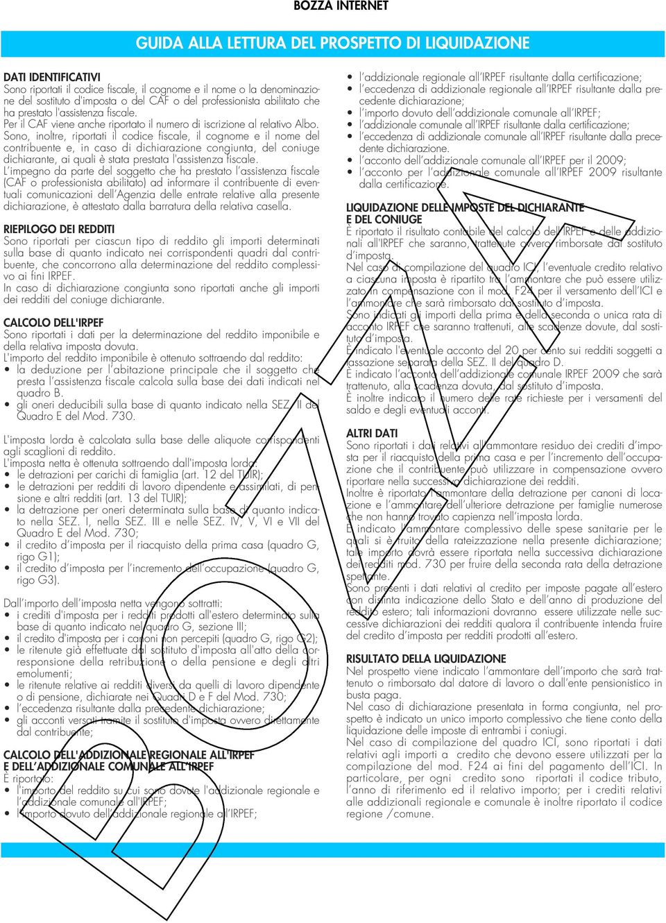 Sono, inoltre, riportati il codice fiscale, il cognome e il nome del contribuente e, in caso di dichiarazione congiunta, del coniuge dichiarante, ai quali è stata prestata l'assistenza fiscale.