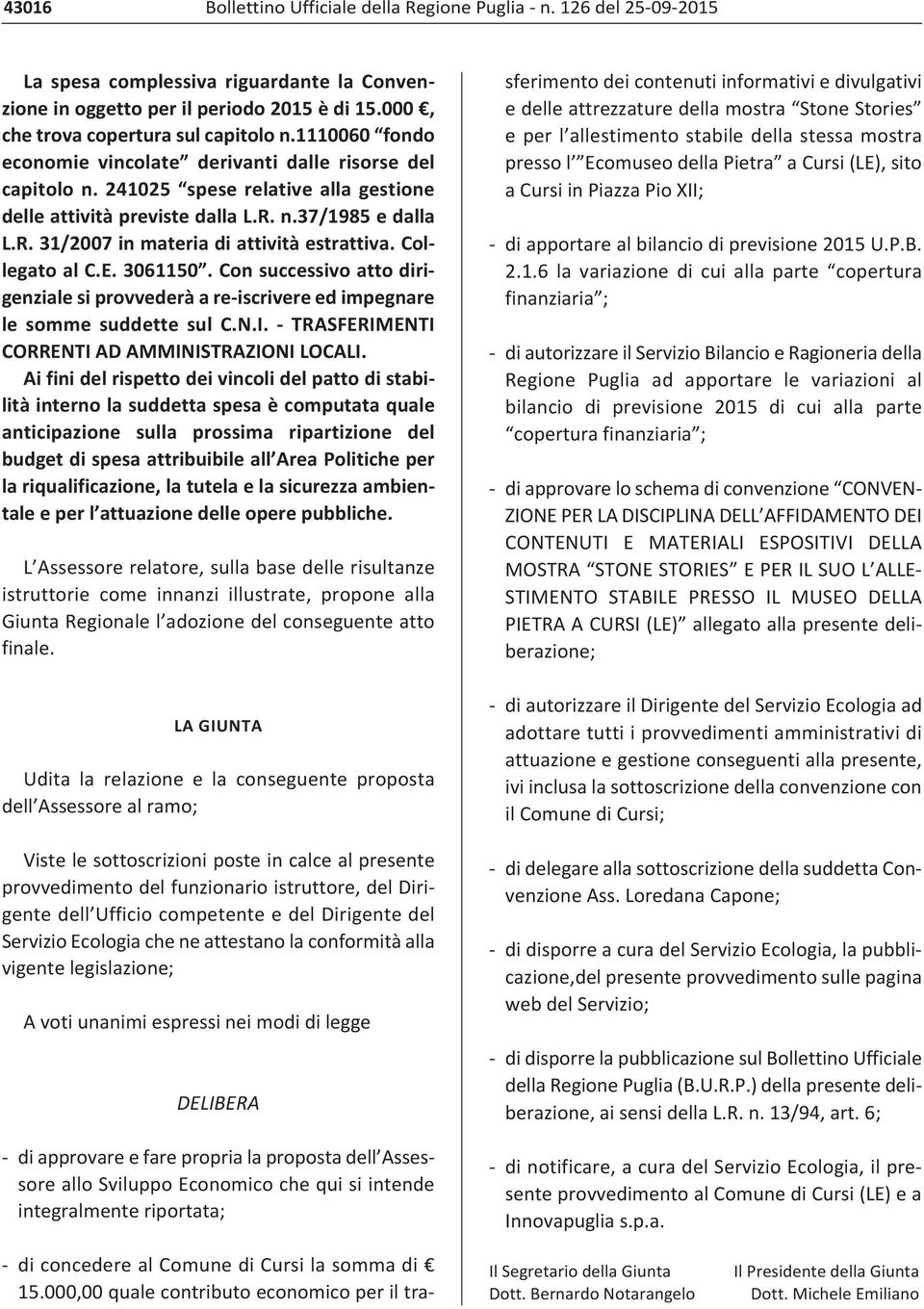 Collegato al C.E. 3061150. Con successivo atto dirigenziale si provvederà a re iscrivere ed impegnare le somme suddette sul C.N.I. TRASFERIMENTI CORRENTI AD AMMINISTRAZIONI LOCALI.