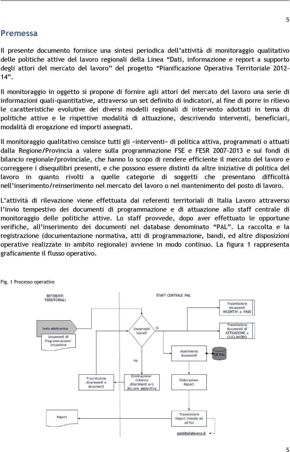 Il monitoraggio in oggetto si propone di fornire agli attori del mercato del lavoro una serie di informazioni quali-quantitative, attraverso un set definito di indicatori, al fine di porre in rilievo