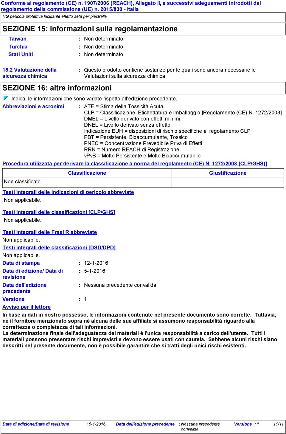 2 Valutazione della sicurezza chimica Questo prodotto contiene sostanze per le quali sono ancora necessarie le Valutazioni sulla sicurezza chimica.