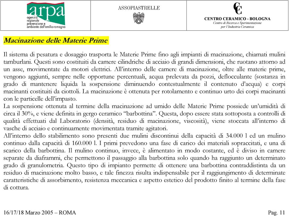 All interno delle camere di macinazione, oltre alle materie prime, vengono aggiunti, sempre nelle opportune percentuali, acqua prelevata da pozzi, deflocculante (sostanza in grado di mantenere