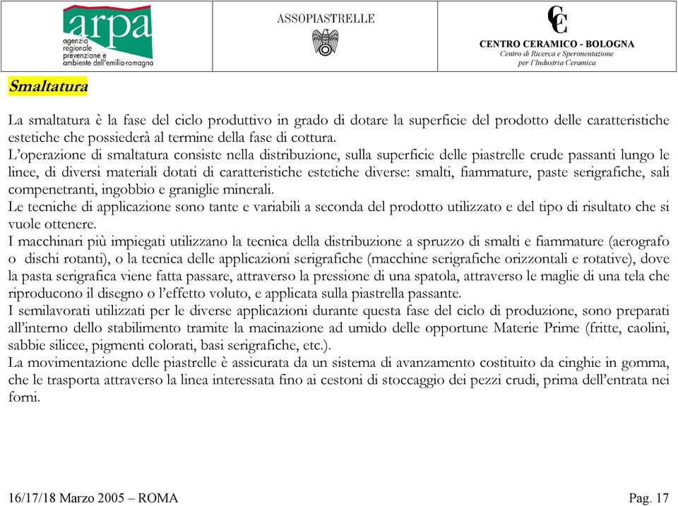 L operazione di smaltatura consiste nella distribuzione, sulla superficie delle piastrelle crude passanti lungo le linee, di diversi materiali dotati di caratteristiche estetiche diverse: smalti,