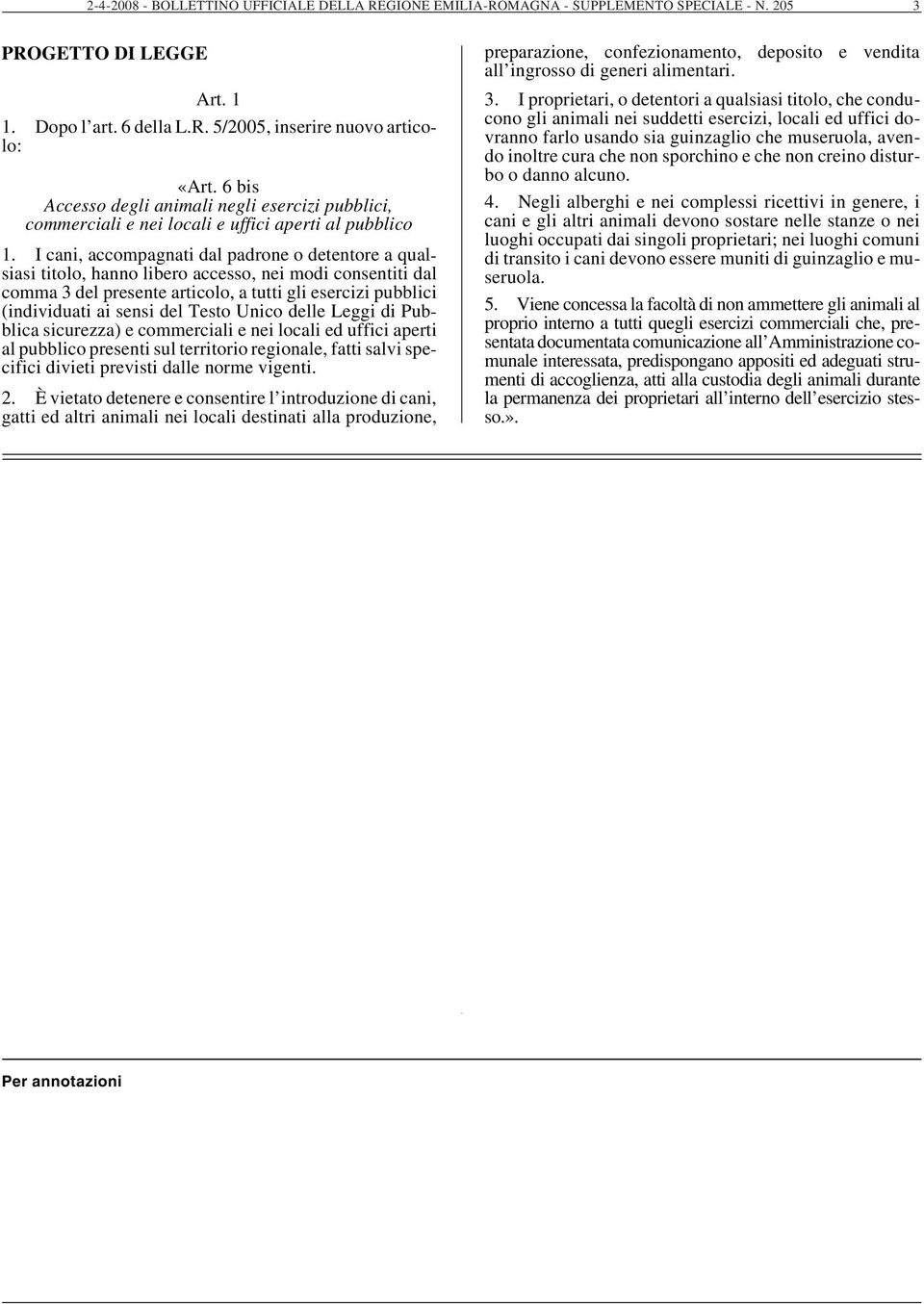 I cani, accompagnati dal padrone o detentore a qualsiasi titolo, hanno libero accesso, nei modi consentiti dal comma 3 del presente articolo, a tutti gli esercizi pubblici (individuati ai sensi del