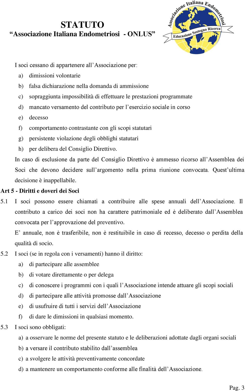 delibera del Consiglio Direttivo. In caso di esclusione da parte del Consiglio Direttivo è ammesso ricorso all Assemblea dei Soci che devono decidere sull argomento nella prima riunione convocata.