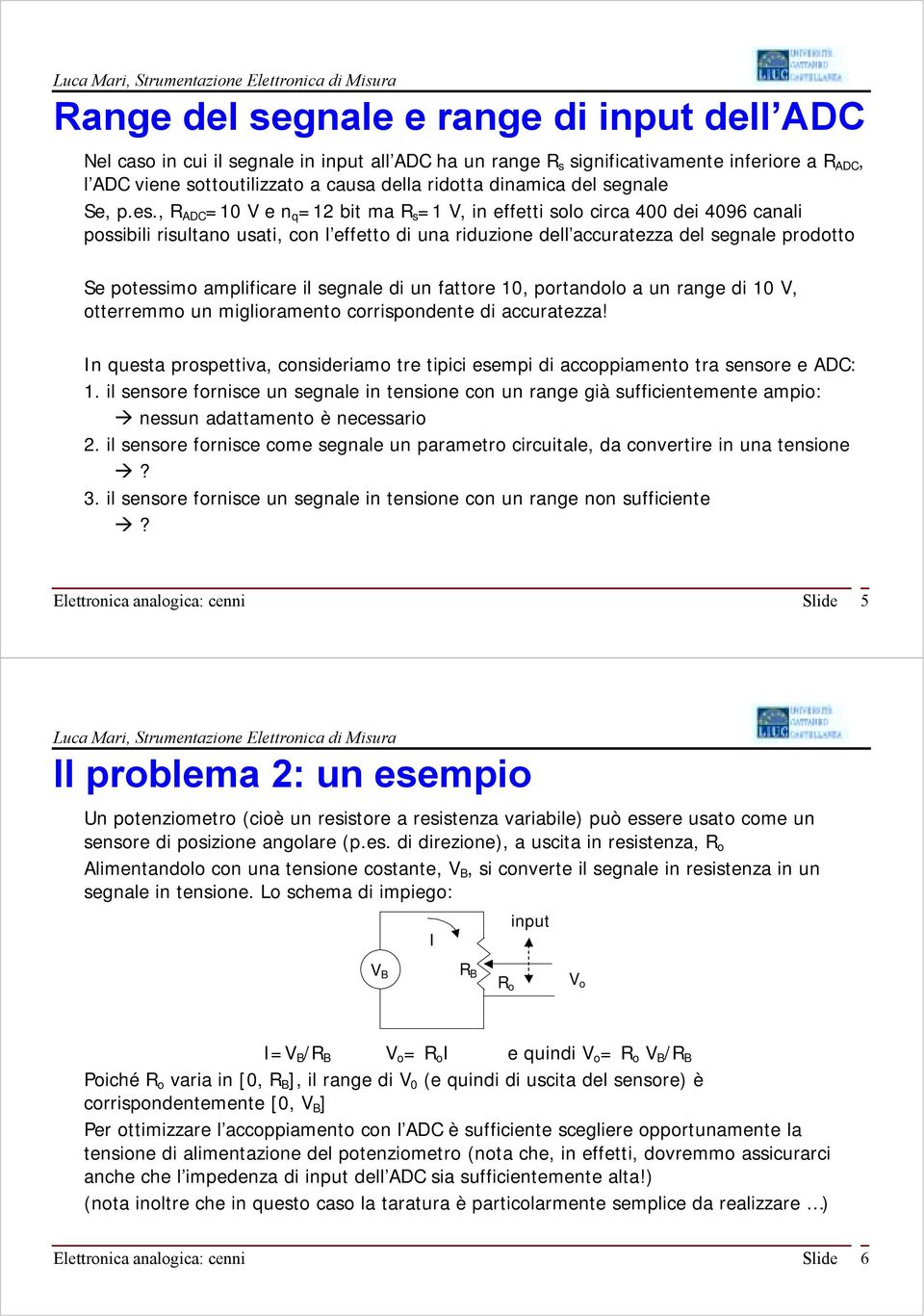 , R DC =10 V e n q =12 bit ma R s =1 V, in effetti solo circa 400 dei 4096 canali possibili risultano usati, con l effetto di una riduzione dell accuratezza del segnale prodotto Se potessimo