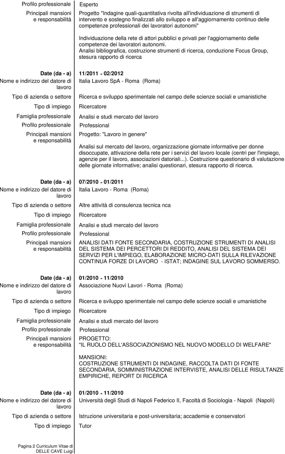 Analisi bibliografica, costruzione strumenti di ricerca, conduzione Focus Group, stesura rapporto di ricerca 11/2011-02/2012 Italia Lavoro SpA - Roma (Roma) Analisi e studi mercato del Progetto: