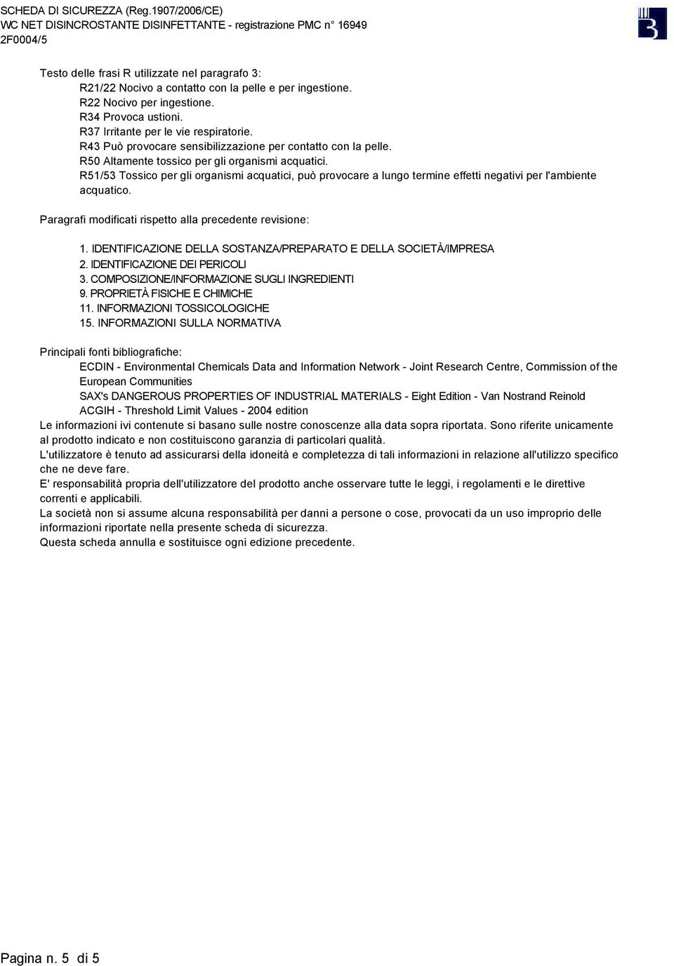 R51/53 Tossico per gli organismi acquatici, può provocare a lungo termine effetti negativi per l'ambiente acquatico. Paragrafi modificati rispetto alla precedente revisione: 1.