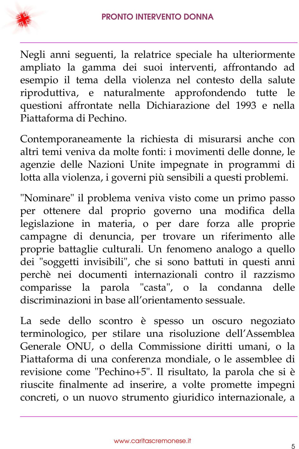 Contemporaneamente la richiesta di misurarsi anche con altri temi veniva da molte fonti: i movimenti delle donne, le agenzie delle Nazioni Unite impegnate in programmi di lotta alla violenza, i