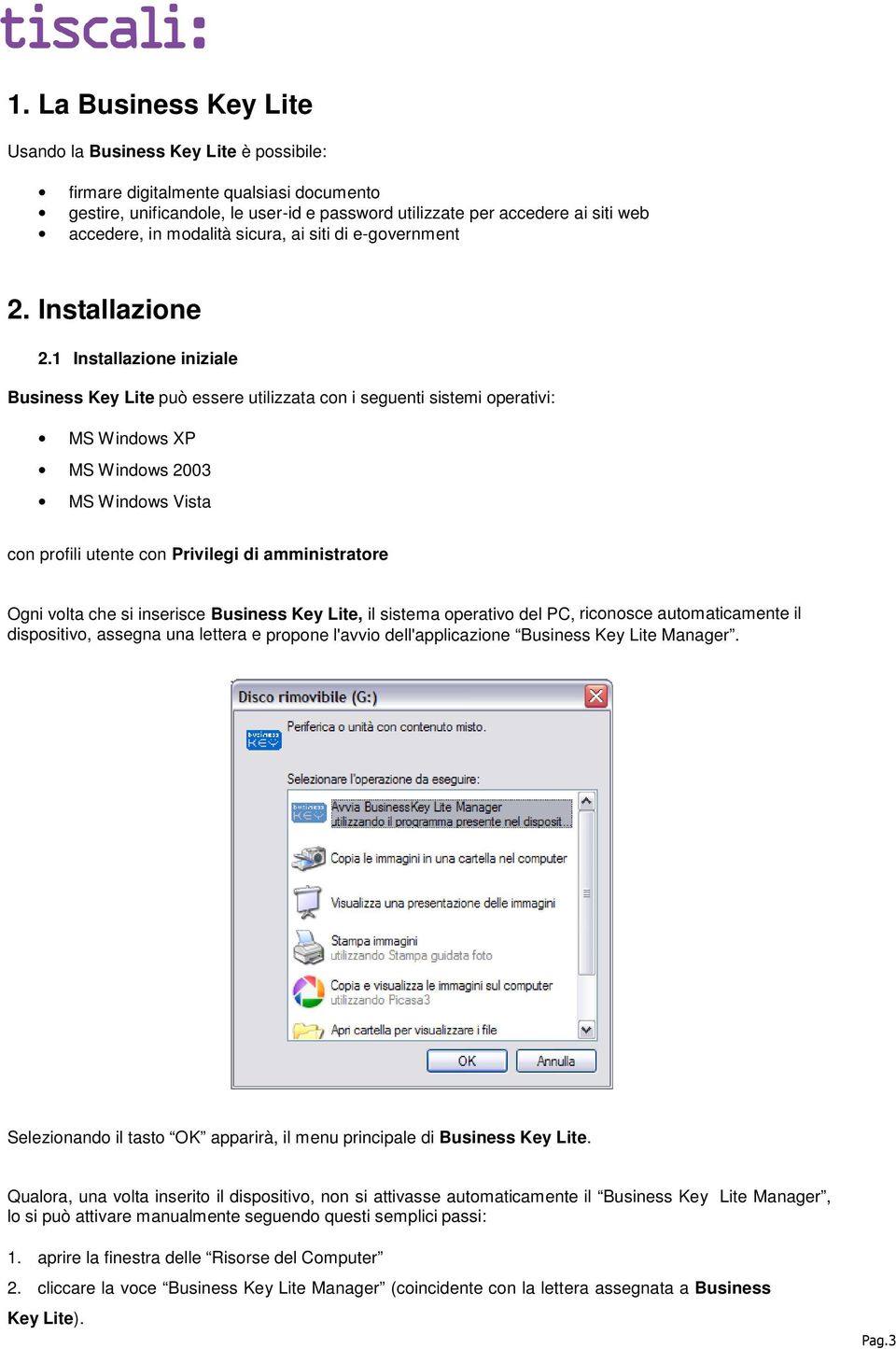 1 Installazione iniziale Business Key Lite può essere utilizzata con i seguenti sistemi operativi: MS Windows XP MS Windows 2003 MS Windows Vista con profili utente con Privilegi di amministratore