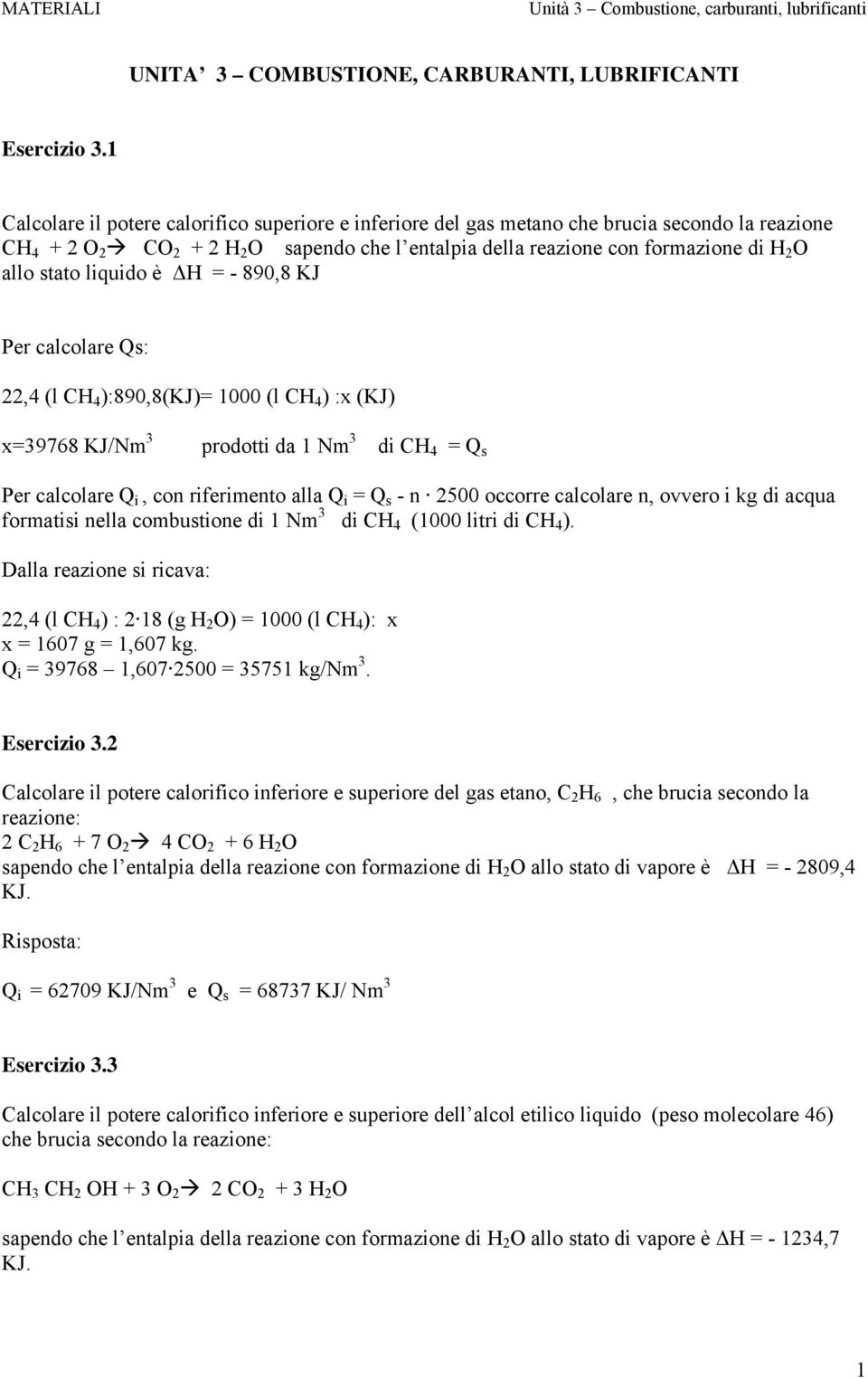 stato liquido è H = - 890,8 KJ Per calcolare Qs: 22,4 (l CH 4 ):890,8(KJ)= 1000 (l CH 4 ) :x (KJ) x=39768 KJ/Nm 3 prodotti da 1 Nm 3 di CH 4 = Q s Per calcolare Q i, con riferimento alla Q i = Q s -