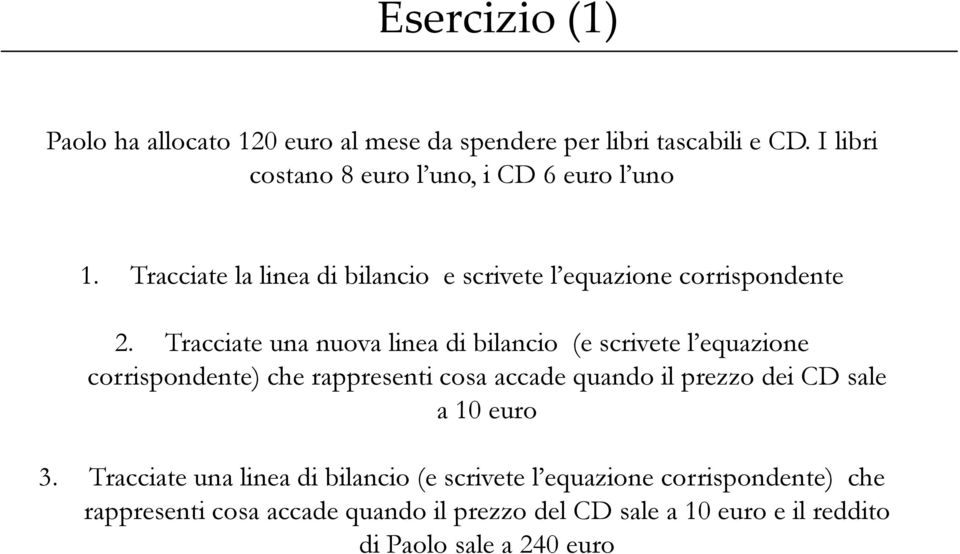 Tracciate una nuova linea di bilancio (e scrivete l equazione corrispondente) che rappresenti cosa accade quando il prezzo dei CD