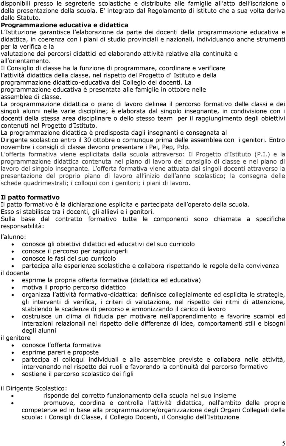 Programmazione educativa e didattica L Istituzione garantisce l elaborazione da parte dei docenti della programmazione educativa e didattica, in coerenza con i piani di studio provinciali e