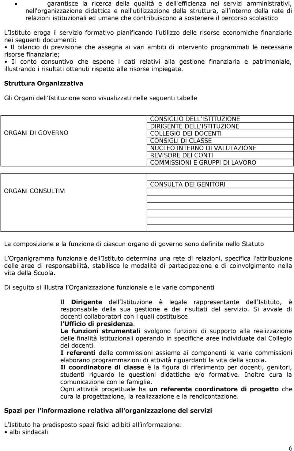 di previsione che assegna ai vari ambiti di intervento programmati le necessarie risorse finanziarie; Il conto consuntivo che espone i dati relativi alla gestione finanziaria e patrimoniale,