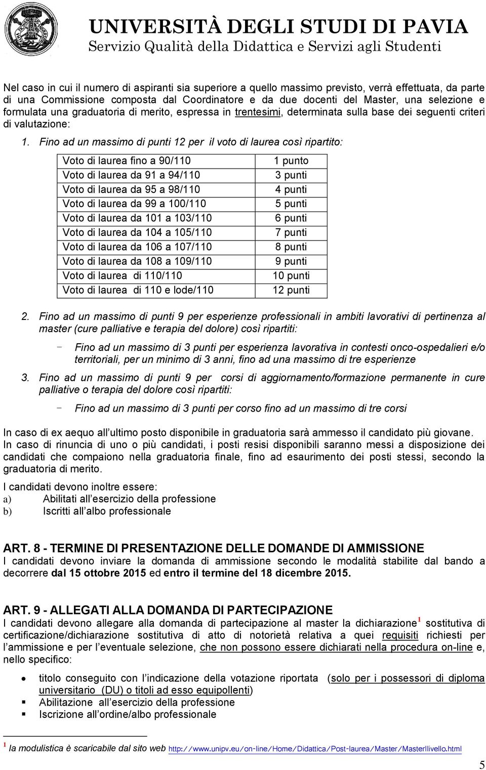 Fino ad un massimo di punti 12 per il voto di laurea così ripartito: Voto di laurea fino a 90/110 Voto di laurea da 91 a 94/110 Voto di laurea da 95 a 98/110 Voto di laurea da 99 a 100/110 Voto di