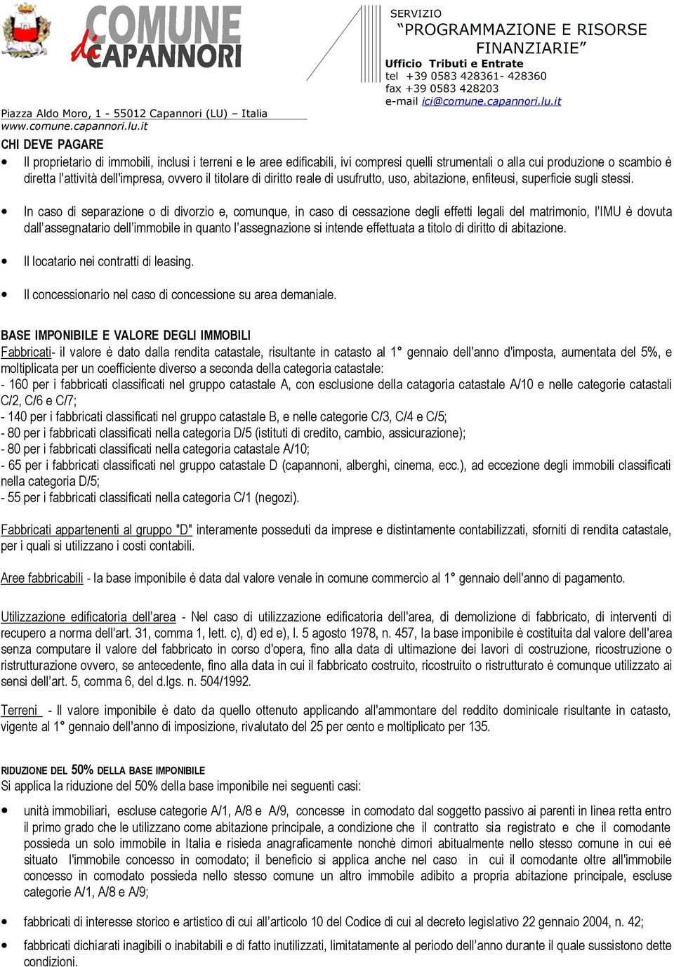 In caso di separazione o di divorzio e, comunque, in caso di cessazione degli effetti legali del matrimonio, l IMU è dovuta dall assegnatario dell immobile in quanto l assegnazione si intende