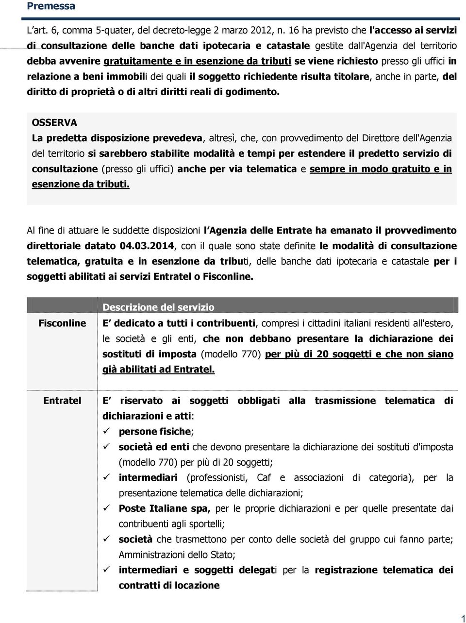 richiesto presso gli uffici in relazione a beni immobili dei quali il soggetto richiedente risulta titolare, anche in parte, del diritto di proprietà o di altri diritti reali di godimento.