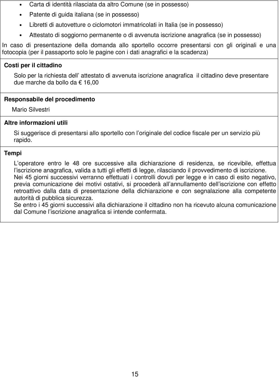 passaporto solo le pagine con i dati anagrafici e la scadenza) Costi per il cittadino Solo per la richiesta dell attestato di avvenuta iscrizione anagrafica il cittadino deve presentare due marche da