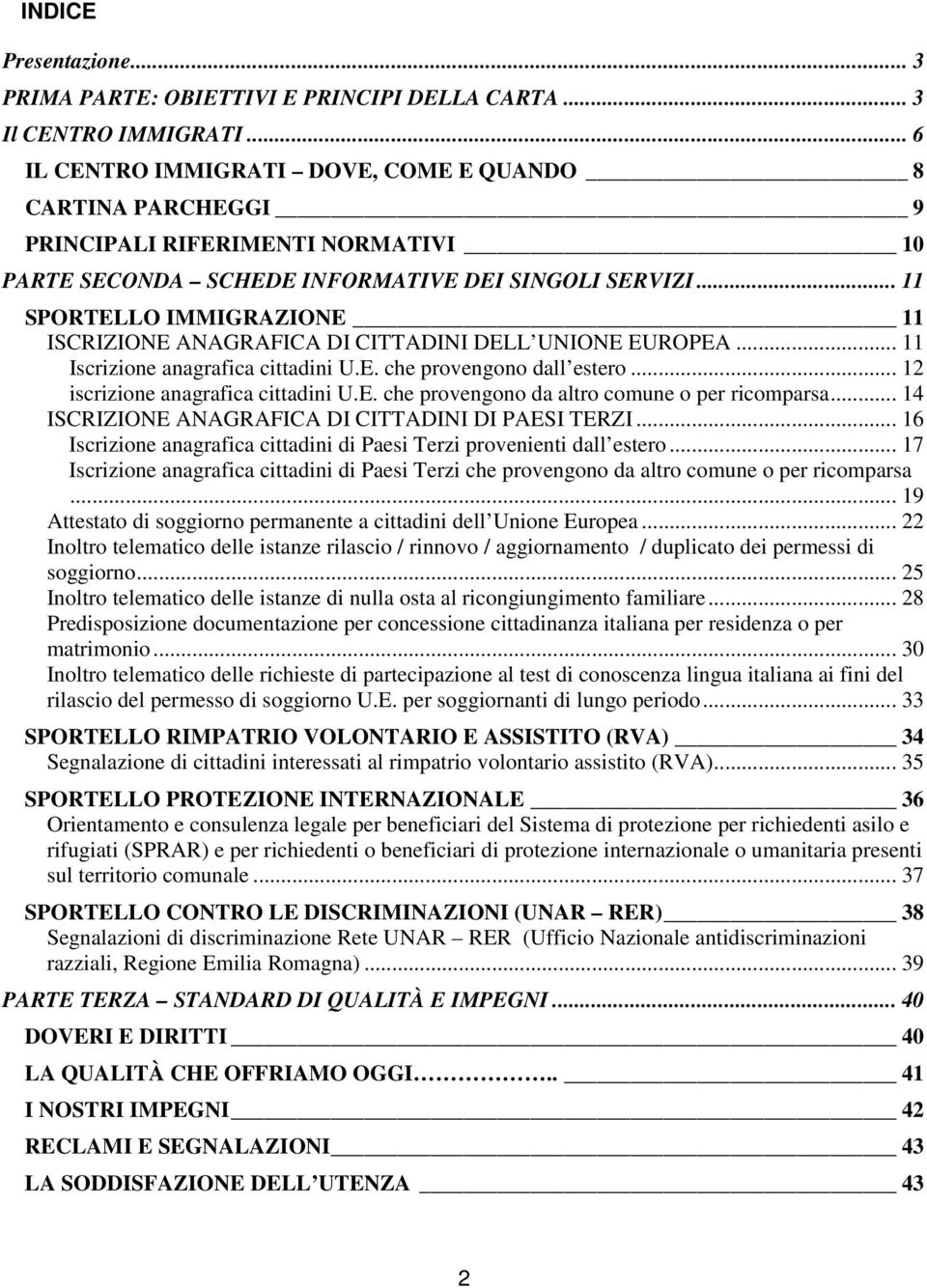 .. 11 SPORTELLO IMMIGRAZIONE 11 ISCRIZIONE ANAGRAFICA DI CITTADINI DELL UNIONE EUROPEA... 11 Iscrizione anagrafica cittadini U.E. che provengono dall estero... 12 iscrizione anagrafica cittadini U.E. che provengono da altro comune o per ricomparsa.