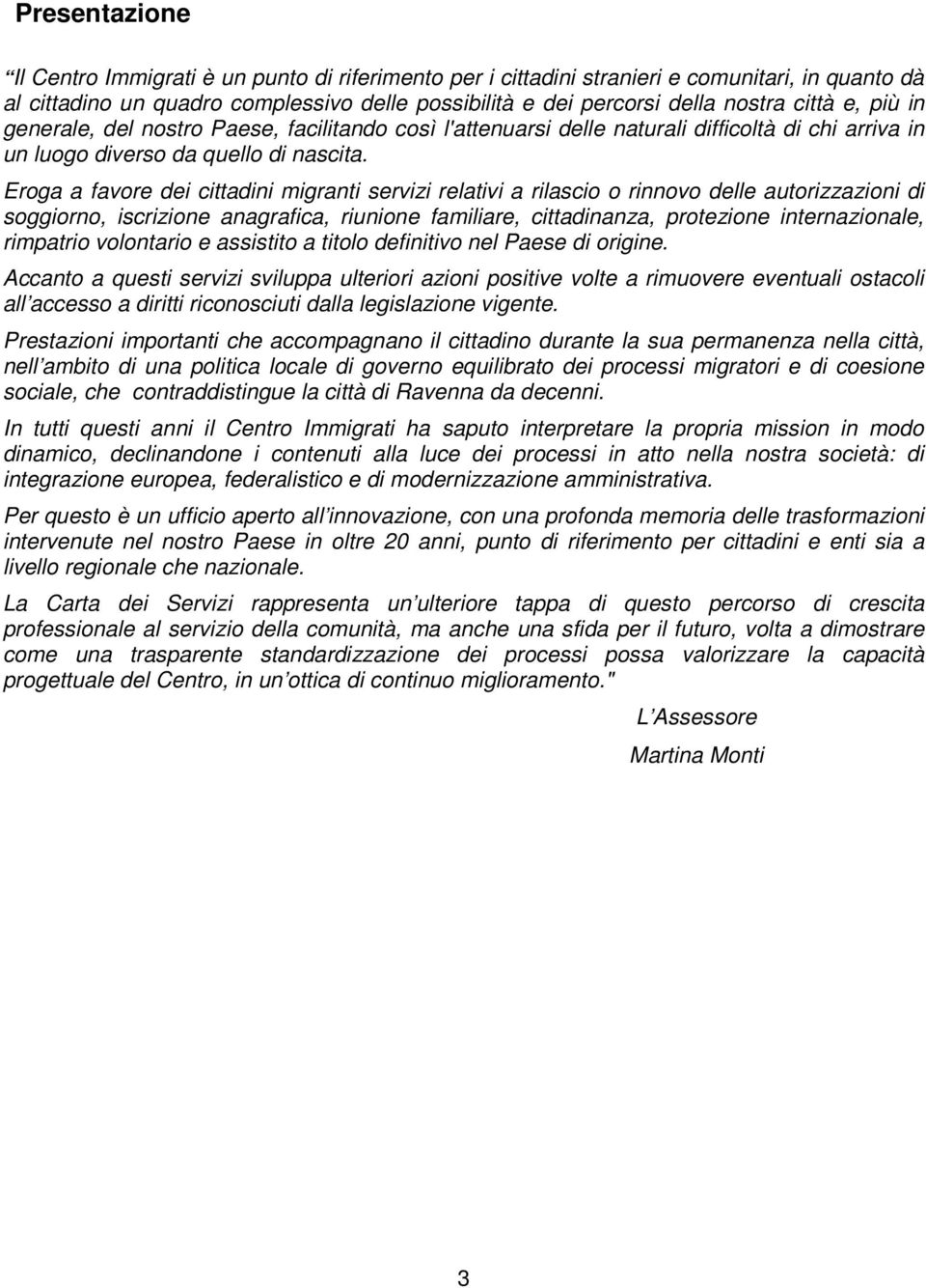 Eroga a favore dei cittadini migranti servizi relativi a rilascio o rinnovo delle autorizzazioni di soggiorno, iscrizione anagrafica, riunione familiare, cittadinanza, protezione internazionale,