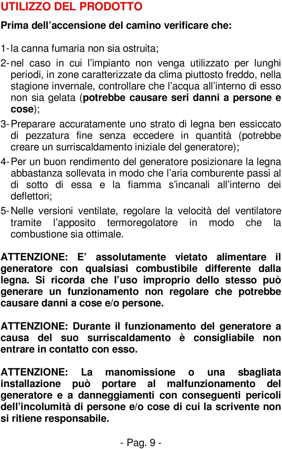 accuratamente uno strato di legna ben essiccato di pezzatura fine senza eccedere in quantità (potrebbe creare un surriscaldamento iniziale del generatore); 4- Per un buon rendimento del generatore