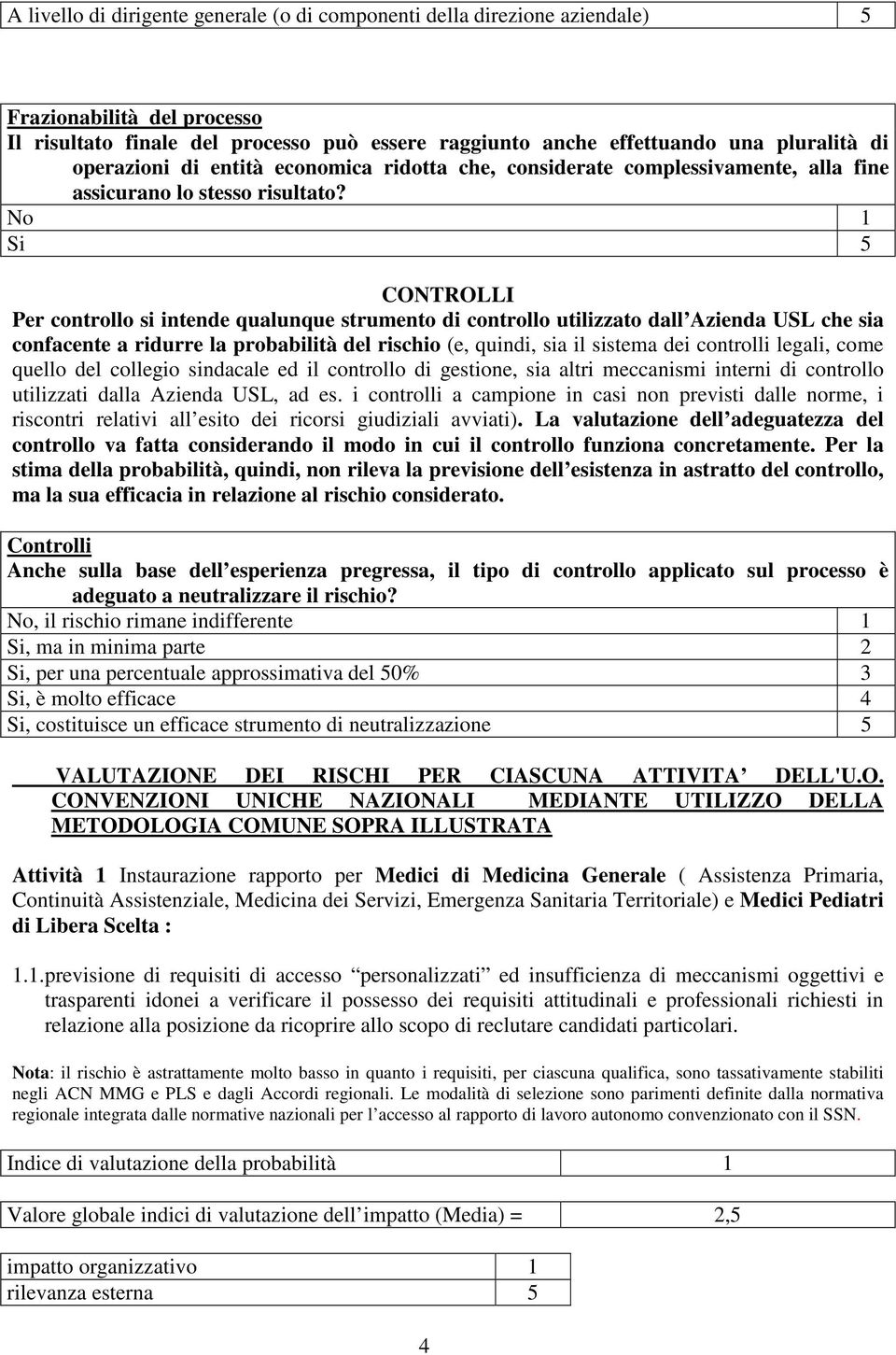 No 1 Si 5 CONTROLLI Per controllo si intende qualunque strumento di controllo utilizzato dall Azienda USL che sia confacente a ridurre la probabilità del rischio (e, quindi, sia il sistema dei