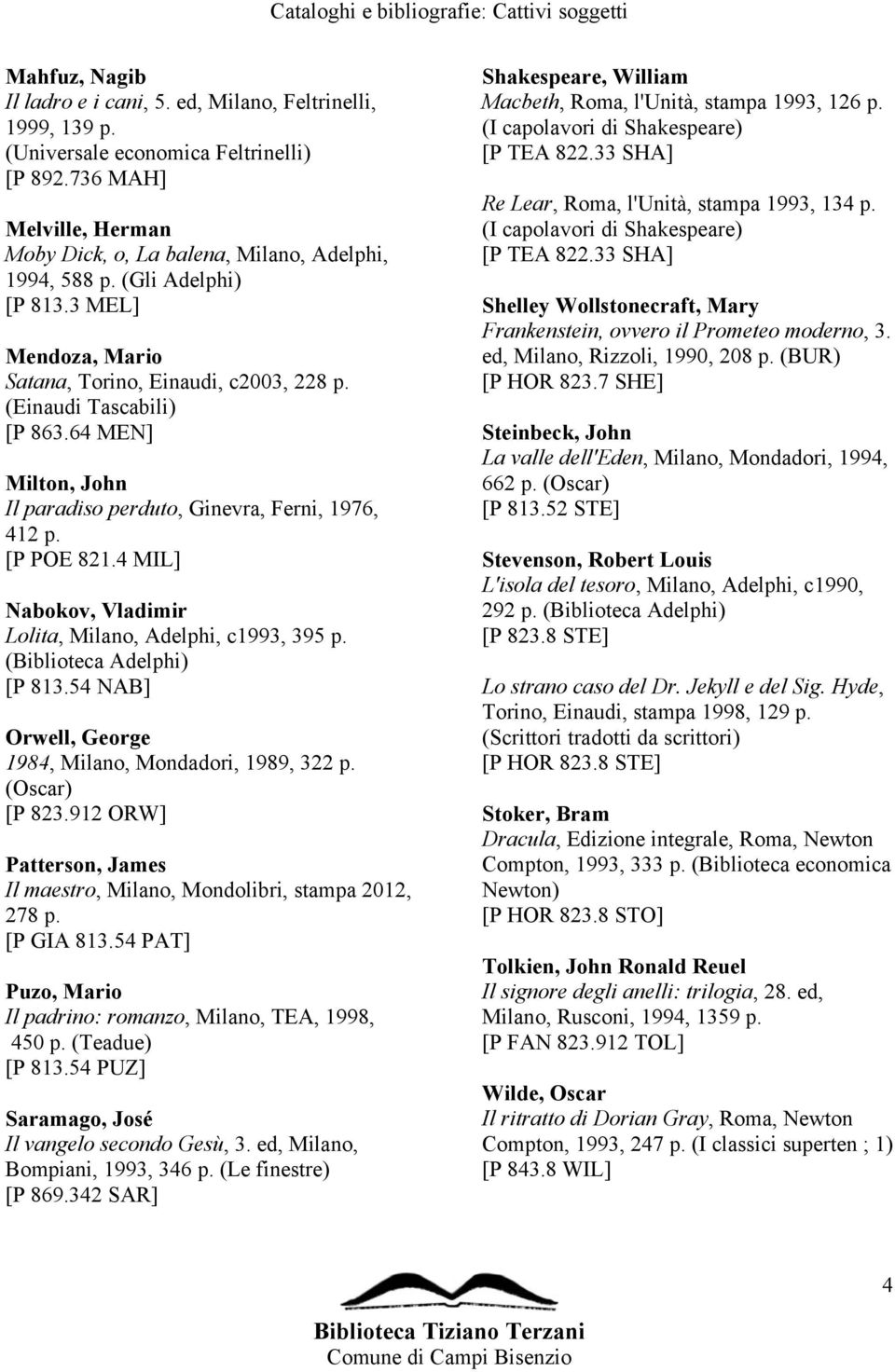 4 MIL] Nabokov, Vladimir Lolita, Milano, Adelphi, c1993, 395 p. (Biblioteca Adelphi) [P 813.54 NAB] Orwell, George 1984, Milano, Mondadori, 1989, 322 p. (Oscar) [P 823.